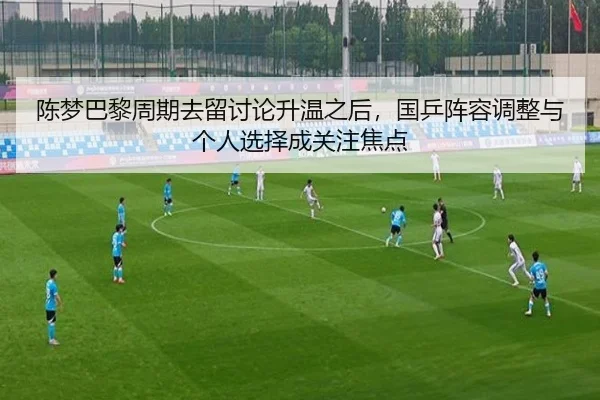 陈梦巴黎周期去留讨论升温之后，国乒阵容调整与个人选择成关注焦点